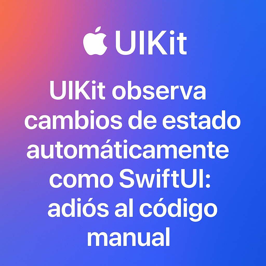 UIKit ahora puede observar cambios de estado automáticamente como SwiftUI: adiós al código&nbsp;manual